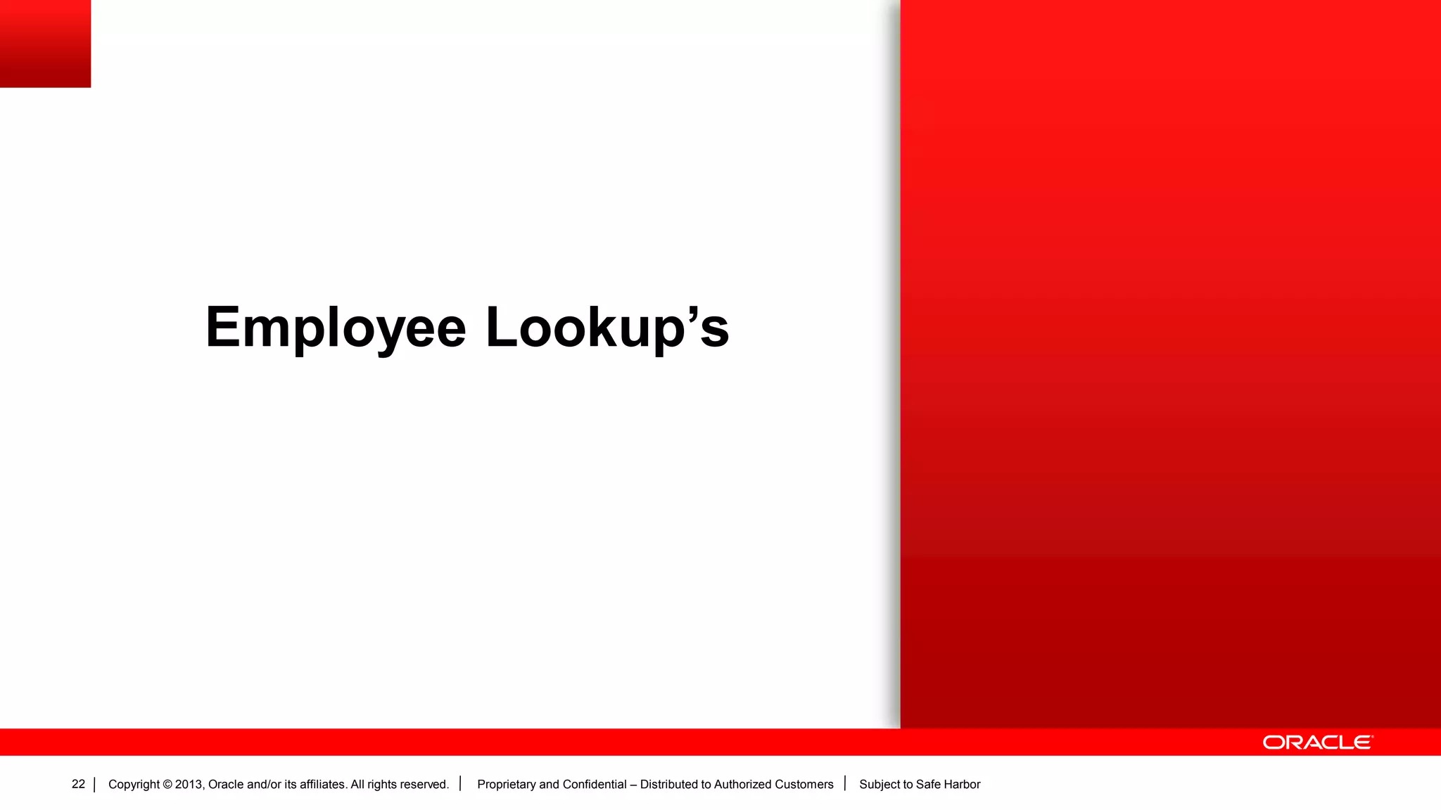 Copyright © 2013, Oracle and/or its affiliates. All rights reserved. Proprietary and Confidential – Distributed to Authorized Customers Subject to Safe Harbor22
Employee Lookup’s
 