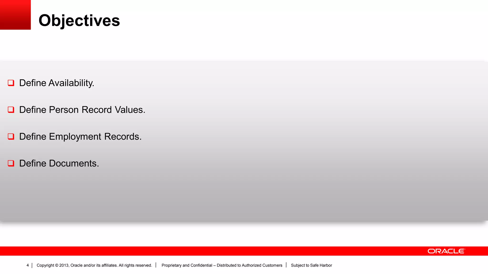 Copyright © 2013, Oracle and/or its affiliates. All rights reserved. Proprietary and Confidential – Distributed to Authorized Customers Subject to Safe Harbor4
Objectives
 Define Availability.
 Define Person Record Values.
 Define Employment Records.
 Define Documents.
 