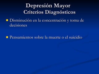 Depresión Mayor  Criterios Diagnósticos Disminución en la concentración y toma de decisiones Pensamientos sobre la muerte o el suicidio 