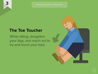 While sitting, straighten
your legs, and reach out to
try and touch your toes.
The Toe Toucher
 