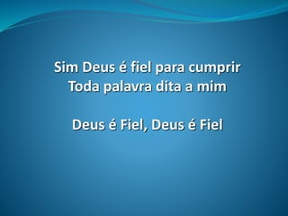 Sim Deus é fiel para cumprir
Toda palavra dita a mim
Deus é Fiel, Deus é Fiel
 