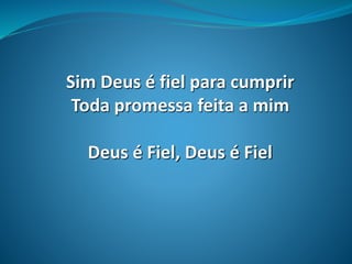 Sim Deus é fiel para cumprir
Toda promessa feita a mim
Deus é Fiel, Deus é Fiel
 