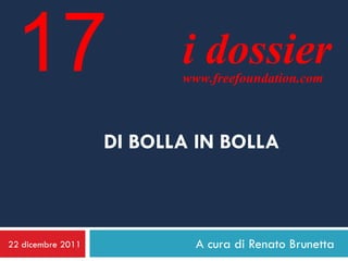17                       i dossier
                          www.freefoundation.com



                   DI BOLLA IN BOLLA



22 dicembre 2011            A cura di Renato Brunetta
 
