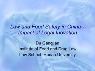 Law and Food Safety in China---Impact of Legal Inovation Du Gangjian Institute of Food and Drug Law Law School  Hunan University 