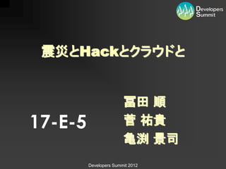 震災とHackとクラウドと


                        冨田 順
17-E-5                  菅 祐貴
                        亀渕 景司
         Developers Summit 2012
 