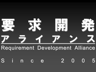 要 求 開 発
ア ラ イ ア ン ス
Requirement Development Alliance

S   i   n   c   e   2   0   0   5
 