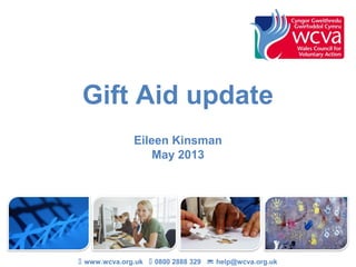 Gift Aid update
Eileen Kinsman
May 2013
 www.wcva.org.uk  0800 2888 329  help@wcva.org.uk
 