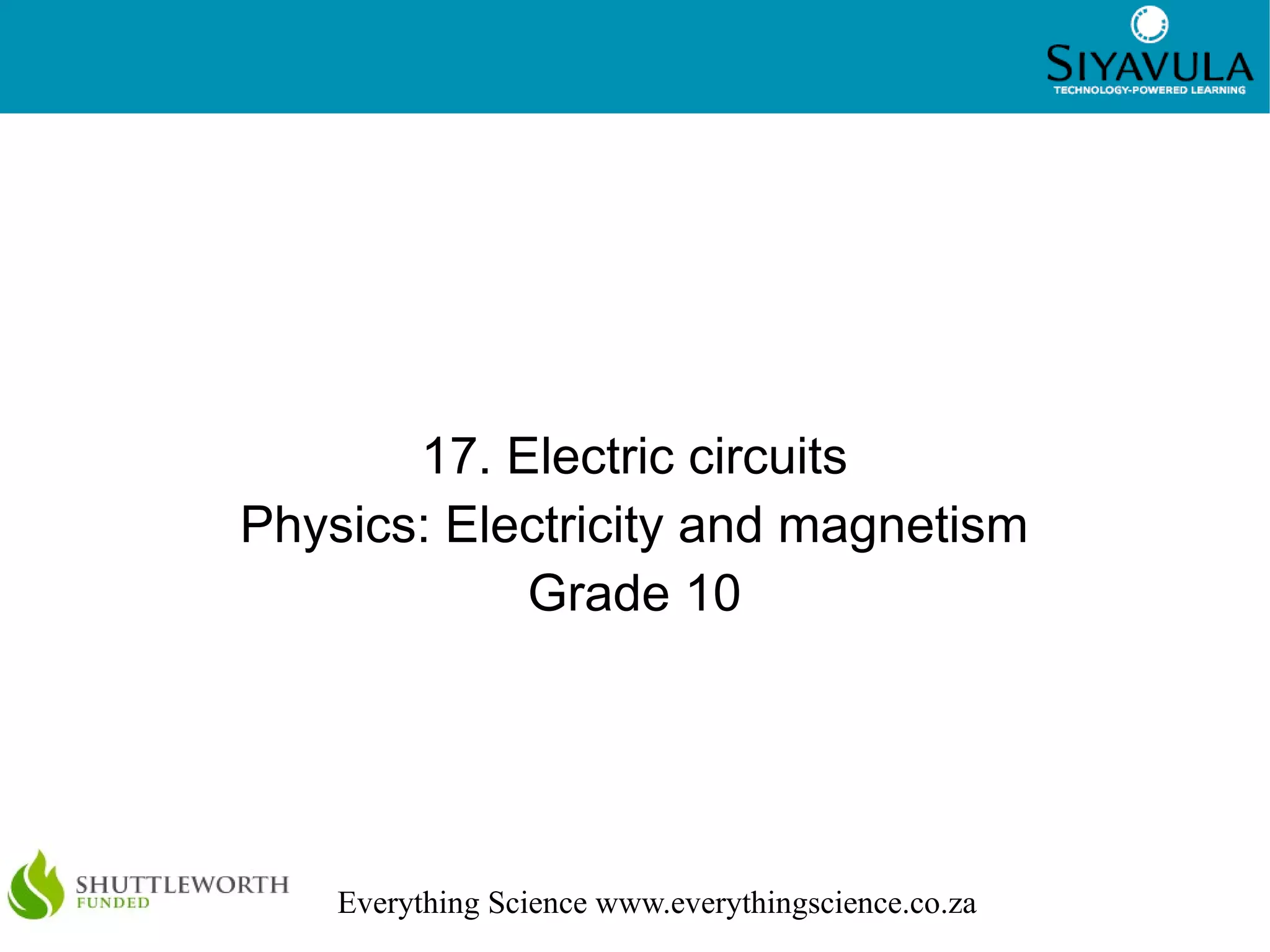 1
Everything Science www.everythingscience.co.za
17. Electric circuits
Physics: Electricity and magnetism
Grade 10
 
