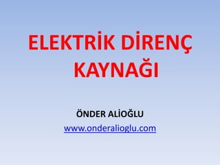 ELEKTRİK DİRENÇ
KAYNAĞI
ÖNDER ALİOĞLU
www.onderalioglu.com
 