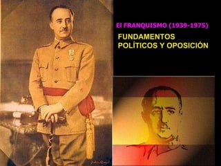 El FRANQUISMO (1939-1975) TEMA 4.- FUNDAMENTOS POLÍTICOS Y OPOSICIÓN 