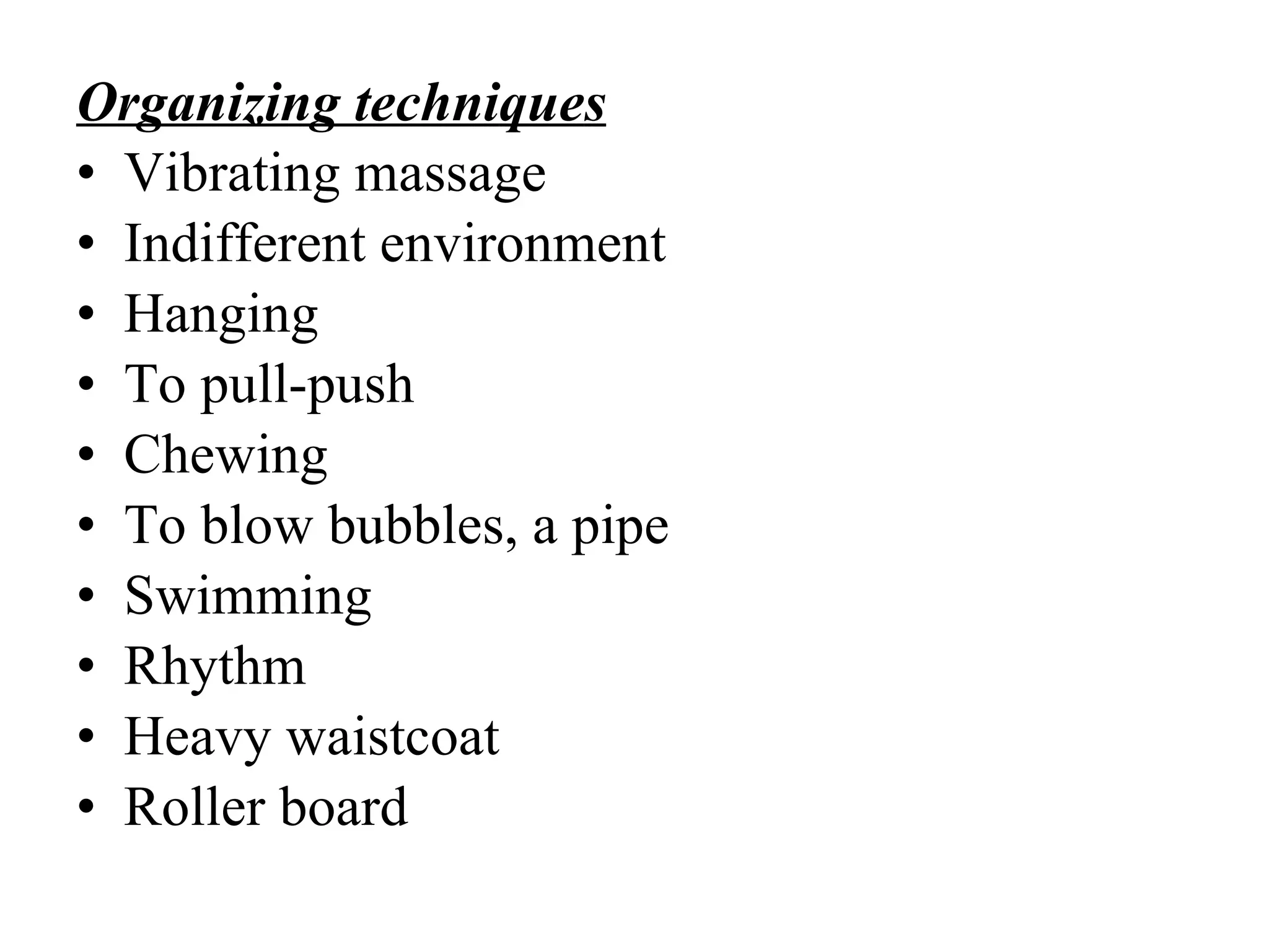 Organizing  techni que s Vibrating massage Indifferent environment  Hanging To pull-push Chewing To blow bubbles, a pipe Swimming Rhythm Heavy waistcoat Roller board 