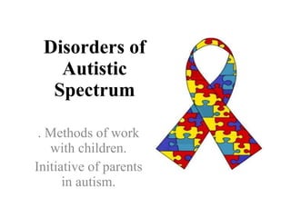 Disorders of Autistic Spectrum .  Methods of work with children. Initiative of parents in autism. 