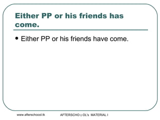 Either PP or his friends has come. Either PP or his friends have come. 