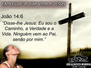 João 14:6
“Disse-lhe Jesus: Eu sou o
Caminho, a Verdade e a
Vida. Ninguém vem ao Pai,
senão por mim.”
 