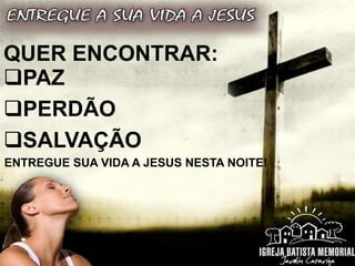 QUER ENCONTRAR:
PAZ
PERDÃO
SALVAÇÃO
ENTREGUE SUA VIDA A JESUS NESTA NOITE!
 