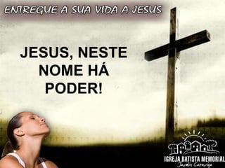 JESUS, NESTE
NOME HÁ
PODER!
 