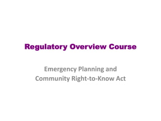 Emergency Planning and
Community Right-to-Know Act
Regulatory Overview Course
 
