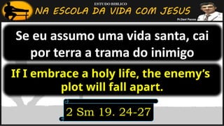Se eu assumo uma vida santa, cai
por terra a trama do inimigo
2 Sm 19. 24-27
If I embrace a holy life, the enemy’s
plot will fall apart.
 