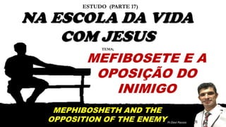 17-ESTUDO - COM JESUS NA ESCOLA DA VIDA - MEFIBOSETE E A OPOSIÇÃO DO INIMIGO.pptx