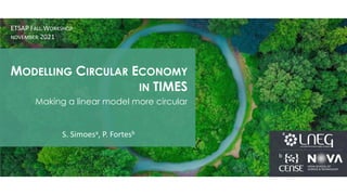MODELLING CIRCULAR ECONOMY
IN TIMES
Making a linear model more circular
ETSAP FALL WORKSHOP
NOVEMBER 2021
S. Simoesa, P. Fortesb a
b
 