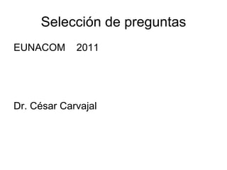Selección de preguntas
EUNACOM      2011




Dr. César Carvajal
 