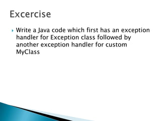 Write a Java code which first has an exception handler for Exception class followed by another exception handler for custom MyClassExcercise