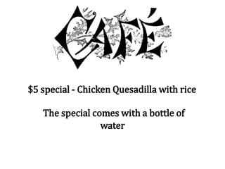 $5 special - Chicken Quesadilla with rice
The special comes with a bottle of
water
 