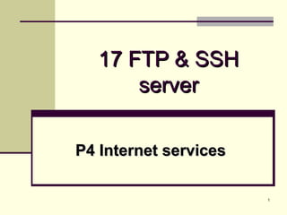 1
17 FTP & SSH17 FTP & SSH
serverserver
P4 Internet servicesP4 Internet services
 