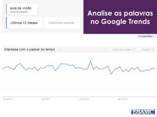 Analise as palavras 
no Google Trends 
 