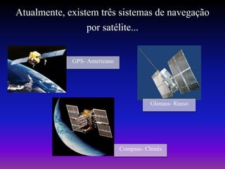 Atualmente, existem três sistemas de navegação
                 por satélite...

             GPS- Americano




                                        Glonass- Russo




                              Compass- Chinês
 
