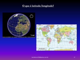 O que é latitude/longitude?




        bombeiros193@yahoo.com.br   17
 