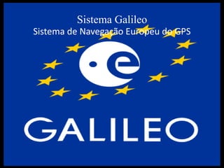 Sistema Galileo
Sistema de Navegação Europeu do GPS
 