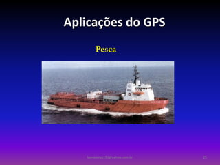 Aplicações do GPS
       Pesca




   bombeiros193@yahoo.com.br   25
 