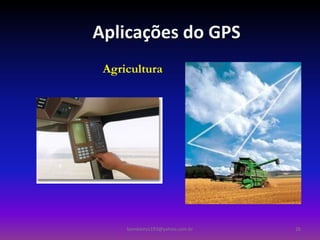 Aplicações do GPS
 Agricultura




     bombeiros193@yahoo.com.br   26
 