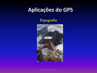 Aplicações do GPS
    Topografia




   bombeiros193@yahoo.com.br   27
 
