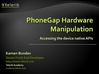 PhoneGap Hardware Manipulation Accessing the device native APIs ,[object Object],[object Object],[object Object],[object Object],[object Object]