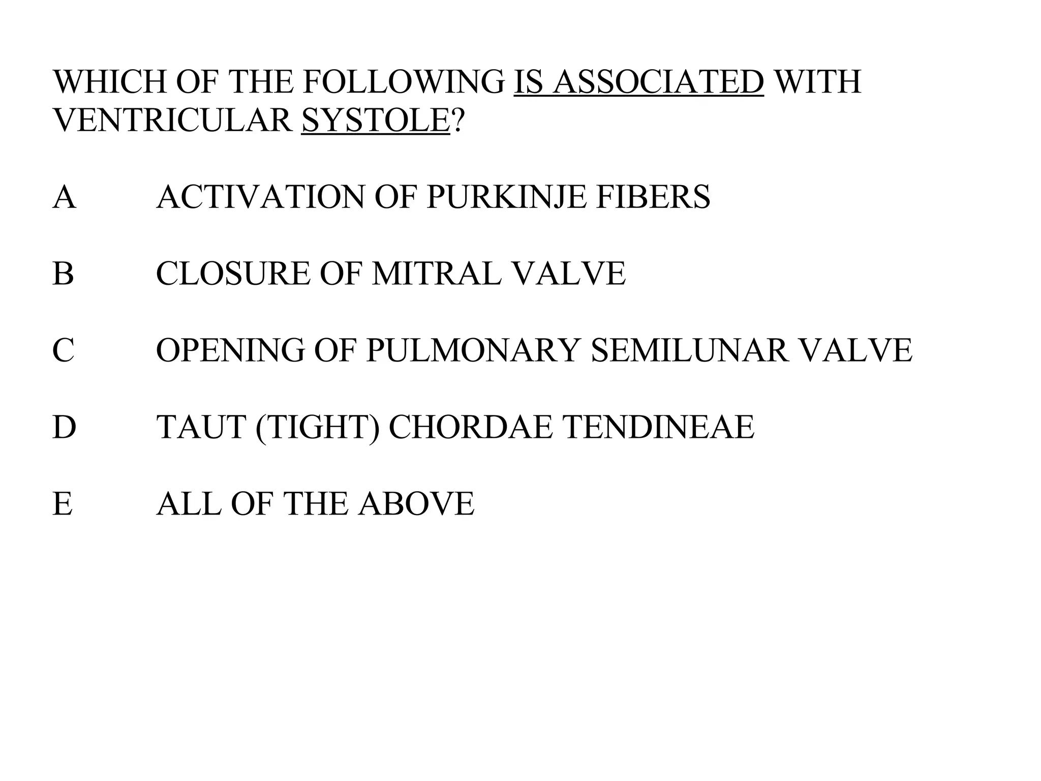 WHICH OF THE FOLLOWING  IS ASSOCIATED  WITH VENTRICULAR  SYSTOLE ? A ACTIVATION OF PURKINJE FIBERS B CLOSURE OF MITRAL VALVE C OPENING OF PULMONARY SEMILUNAR VALVE D TAUT (TIGHT) CHORDAE TENDINEAE E ALL OF THE ABOVE 