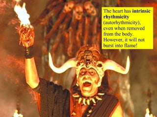 The heart has  intrinsic rhythmicity  (autorhythmicity), even when removed from the body.  However, it will not burst into flame! 