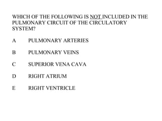 WHICH OF THE FOLLOWING IS  NOT  INCLUDED IN THE PULMONARY CIRCUIT OF THE CIRCULATORY SYSTEM? A PULMONARY ARTERIES B PULMONARY VEINS C SUPERIOR VENA CAVA D RIGHT ATRIUM E RIGHT VENTRICLE 