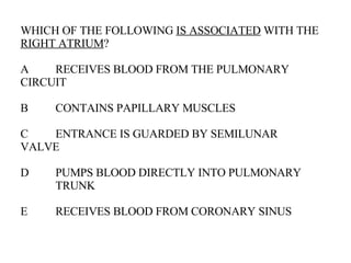 WHICH OF THE FOLLOWING  IS ASSOCIATED  WITH THE  RIGHT ATRIUM ? A RECEIVES BLOOD FROM THE PULMONARY  CIRCUIT B CONTAINS PAPILLARY MUSCLES C ENTRANCE IS GUARDED BY SEMILUNAR  VALVE D PUMPS BLOOD DIRECTLY INTO PULMONARY  TRUNK E RECEIVES BLOOD FROM CORONARY SINUS 
