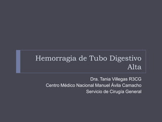 Hemorragia de Tubo Digestivo
                        Alta
                      Dra. Tania Villegas R3CG
  Centro Médico Nacional Manuel Ávila Camacho
                    Servicio de Cirugía General
 
