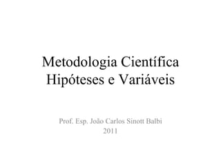 Metodologia Científica Hipóteses e Variáveis Prof. Esp. João Carlos Sinott Balbi 2011 