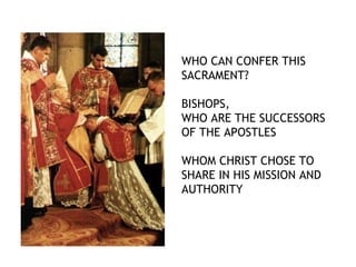 WHO CAN CONFER THIS
SACRAMENT?

BISHOPS,
WHO ARE THE SUCCESSORS
OF THE APOSTLES

WHOM CHRIST CHOSE TO
SHARE IN HIS MISSION AND
AUTHORITY
 
