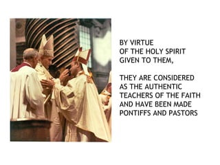 BY VIRTUE
OF THE HOLY SPIRIT
GIVEN TO THEM,

THEY ARE CONSIDERED
AS THE AUTHENTIC
TEACHERS OF THE FAITH
AND HAVE BEEN MADE
PONTIFFS AND PASTORS
 