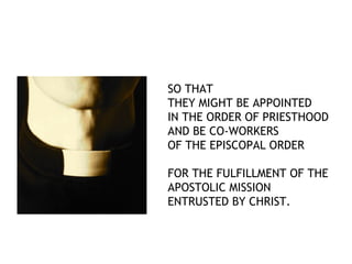 SO THAT
THEY MIGHT BE APPOINTED
IN THE ORDER OF PRIESTHOOD
AND BE CO-WORKERS
OF THE EPISCOPAL ORDER

FOR THE FULFILLMENT OF THE
APOSTOLIC MISSION
ENTRUSTED BY CHRIST.
 