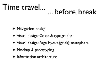 Time travel...
                        ... before break

   • Navigation design
   • Visual design: Color & typography
   • Visual design: Page layout (grids); metaphors
   • Mockup & prototyping
   • Information architecture
 