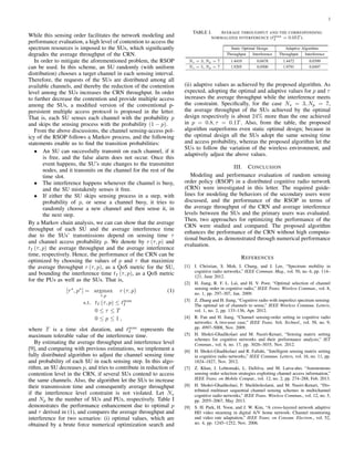 2
While this sensing order facilitates the network modeling and
performance evaluation, a high level of contention to access the
spectrum resources is imposed to the SUs, which signiﬁcantly
degrades the average throughput of the CRN.
In order to mitigate the aforementioned problem, the RSOP
can be used. In this scheme, an SU randomly (with uniform
distribution) chooses a target channel in each sensing interval.
Therefore, the requests of the SUs are distributed among all
available channels, and thereby the reduction of the contention
level among the SUs increases the CRN throughput. In order
to further decrease the contention and provide multiple access
among the SUs, a modiﬁed version of the conventional p-
persistent multiple access protocol is proposed in the letter.
That is, each SU senses each channel with the probability p
and skips the sensing process with the probability (1 − p).
From the above discussions, the channel sensing-access pol-
icy of the RSOP follows a Markov process, and the following
statements enable us to ﬁnd the transition probabilities:
• An SU can successfully transmit on each channel, if it
is free, and the false alarm does not occur. Once this
event happens, the SU’s state changes to the transmitter
nodes, and it transmits on the channel for the rest of the
time slot.
• The interference happens whenever the channel is busy,
and the SU mistakenly senses it free.
• If either the SU skips sensing process in a step, with
probability of p, or sense a channel busy, it tries to
randomly choose a new channel and then sense it, in
the next step.
By a Markov chain analysis, we can can show that the average
throughput of each SU and the average interference time
due to the SUs’ transmissions depend on sensing time τ
and channel access probability p. We denote by r (τ, p) and
tI (τ, p) the average throughput and the average interference
time, respectively. Hence, the performance of the CRN can be
optimized by choosing the values of p and τ that maximize
the average throughput r (τ, p), as a QoS metric for the SU,
and bounding the interference time tI (τ, p), as a QoS metric
for the PUs as well as the SUs. That is,
[τ∗
, p∗
] = argmax
τ,p
r (τ, p) (1)
s.t. tI (τ, p) ≤ tmax
I
0 ≤ τ ≤ T
0 ≤ p ≤ 1 ,
where T is a time slot duration, and tmax
I represents the
maximum tolerable value of the interference time.
By estimating the average throughput and interference level
[9], and comparing with previous estimations, we implement a
fully distributed algorithm to adjust the channel sensing time
and probability of each SU in each sensing step. In this algo-
rithm, an SU decreases p, and tries to contribute in reduction of
contention level in the CRN, if several SUs contend to access
the same channels. Also, the algorithm let the SUs to increase
their transmission time and consequently average throughput
if the interference level constraint is not violated. Let Ns
and Np be the number of SUs and PUs, respectively. Table I
demonstrates the performance enhancement due to optimal p
and τ derived in (1), and compares the average throughput and
interference for two scenarios: (i) optimal values, which are
obtained by a brute force numerical optimization search and
TABLE I. AVERAGE THROUGHPUT AND THE CORRESPONDING
NORMALIZED INTERFERENCE (tmax
I = 0.05T ).
Static Optimal Design Adaptive Algorithm
Throughput Interference Throughput Interference
Ns = 3, Np = 7 1.4410 0.0478 1.4472 0.0399
Ns = 5, Np = 7 1.9205 0.0500 1.9791 0.0497
(ii) adaptive values as achieved by the proposed algorithm. As
expected, adopting the optimal and adaptive values for p and τ
increases the average throughput while the interference meets
the constraint. Speciﬁcally, for the case Ns = 3, Np = 7,
the average throughput of the SUs achieved by the optimal
design respectively is about 24% more than the one achieved
in p = 0.8, τ = 0.1T. Also, from the table, the proposed
algorithm outperforms even static optimal design; because in
the optimal design all the SUs adopt the same sensing time
and access probability, whereas the proposed algorithm let the
SUs to follow the variation of the wireless environment, and
adaptively adjust the above values.
III. CONCLUSION
Modeling and performance evaluation of random sensing
order policy (RSOP) in a distributed cognitive radio network
(CRN) were investigated in this letter. The required guide-
lines for modeling the behaviors of the secondary users were
discussed, and the performance of the RSOP in terms of
the average throughput of the CRN and average interference
levels between the SUs and the primary users was evaluated.
Then, two approaches for optimizing the performance of the
CRN were studied and compared. The proposed algorithm
enhances the performance of the CRN without high computa-
tional burden, as demonstrated through numerical performance
evaluation.
REFERENCES
[1] I. Christian, S. Moh, I. Chung, and J. Lee, “Spectrum mobility in
cognitive radio networks,” IEEE Commun. Mag., vol. 50, no. 6, pp. 114–
121, June 2012.
[2] H. Jiang, R. F. L. Lai, and H. V. Poor, “Optimal selection of channel
sensing order in cognitive radio,” IEEE Trans. Wireless Commun., vol. 8,
no. 1, pp. 297–307, Jan. 2009.
[3] Z. Zhang and H. Jiang, “Cognitive radio with imperfect spectrum sensing:
The optimal set of channels to sense,” IEEE Wireless Commun. Letters,
vol. 1, no. 2, pp. 133–136, Apr. 2012.
[4] R. Fan and H. Jiang, “Channel sensing-order setting in cognitive radio
networks: A two-user case,” IEEE Trans. Veh. Technol., vol. 58, no. 9,
pp. 4997–5008, Nov. 2009.
[5] H. Shokri-Ghadikolaei and M. Nasiri-Kenari, “Sensing matrix setting
schemes for cognitive networks and their performance analysis,” IET
Commun., vol. 6, no. 17, pp. 3026–3035, Nov. 2012.
[6] H. Shokri-Ghadikolaei and R. Fallahi, “Intelligent sensing matrix setting
in cognitive radio networks,” IEEE Commun. Letters, vol. 16, no. 11, pp.
1824–1827, Nov. 2012.
[7] Z. Khan, J. Lehtomaki, L. DaSilva, and M. Latva-aho, “Autonomous
sensing order selection strategies exploiting channel access information,”
IEEE Trans. on Mobile Comput., vol. 12, no. 2, pp. 274–288, Feb. 2013.
[8] H. Shokri-Ghadikolaei, F. Sheikholeslami, and M. Nasiri-Kenari, “Dis-
tributed multiuser sequential channel sensing schemes in multichannel
cognitive radio networks,” IEEE Trans. Wireless Commun., vol. 12, no. 5,
pp. 2055–2067, May 2013.
[9] S. H. Park, H. Yoon, and J. W. Kim, “A cross-layered network adaptive
HD video steaming in digital A/V home network: Channel monitoring
and video rate adaptation,” IEEE Trans. on Consum. Electron., vol. 52,
no. 4, pp. 1245–1252, Nov. 2006.
 