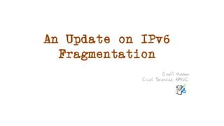 An Update on IPv6
Fragmentation
Geoff Huston
Chief Scientist, APNIC
 