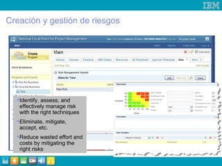Creación y gestión de riesgos Identify, assess, and effectively manage risk with the right techniques Eliminate, mitigate, accept, etc. Reduce wasted effort and costs by mitigating the right risks 