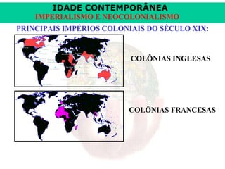 IDADE CONTEMPORÂNEA
IMPERIALISMO E NEOCOLONIALISMO
PRINCIPAIS IMPÉRIOS COLONIAIS DO SÉCULO XIX:

COLÔNIAS INGLESAS

COLÔNIAS FRANCESAS

 